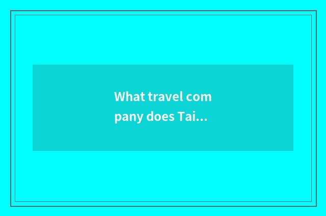 What travel company does Taiyuan city have?