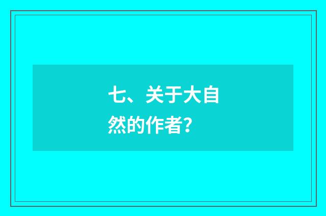 七、关于大自然的作者?