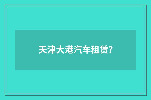 天津大港汽车租赁?