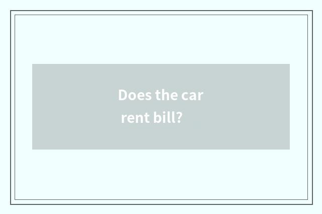 Does the car rent bill?