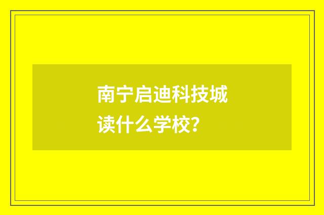 南宁启迪科技城读什么学校?