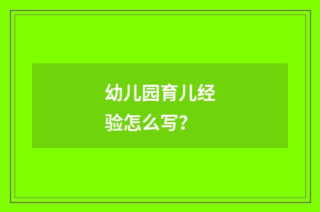 幼儿园育儿经验怎么写？