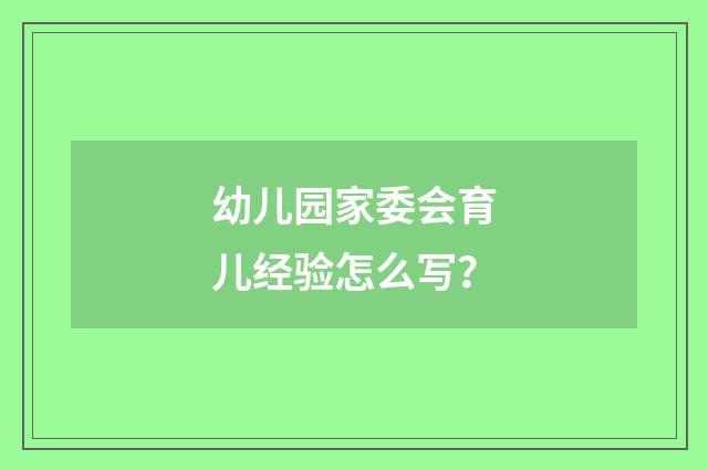 幼儿园家委会育儿经验怎么写?