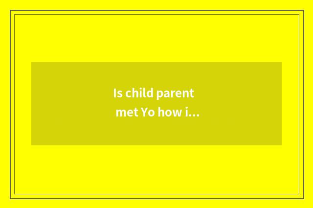 Is child parent met Yo how is experience told?