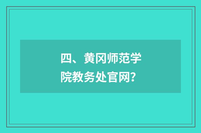 四、黄冈师范学院教务处官网?