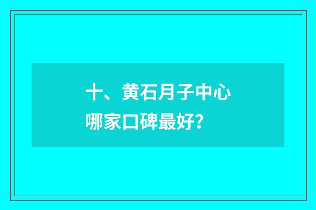 十、黄石月子中心哪家口碑最好?