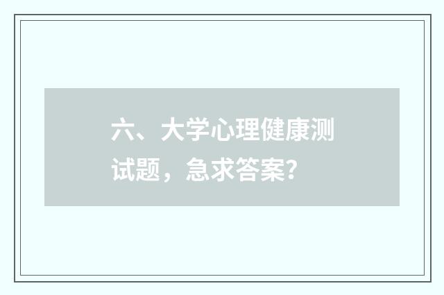 六、大学心理健康测试题，急求答案？