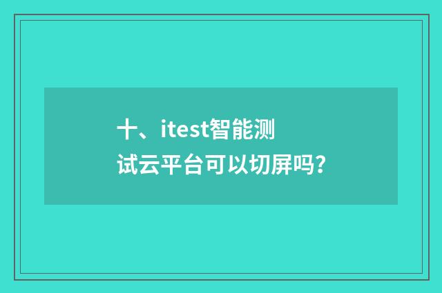 十、itest智能测试云平台可以切屏吗？