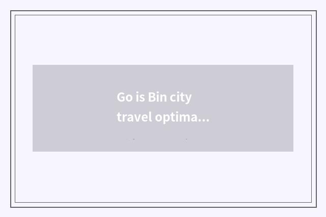 Go is Bin city travel optimal is time?