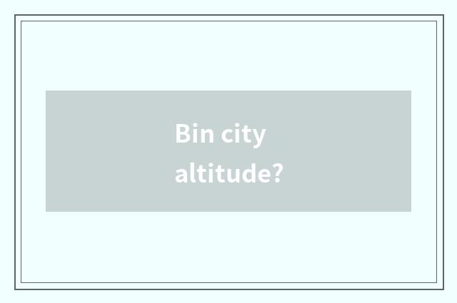 Bin city altitude?