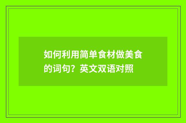 如何利用简单食材做美食的词句?英文双语对照