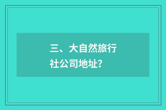 三、大自然旅行社公司地址？