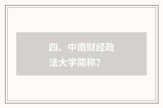 四、中南财经政法大学简称？