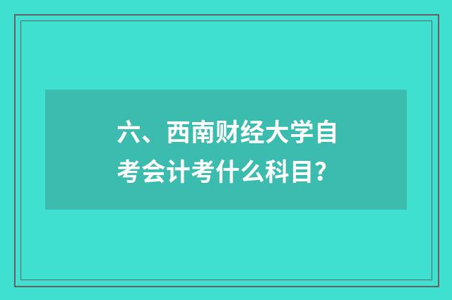 六、西南财经大学自考会计考什么科目?