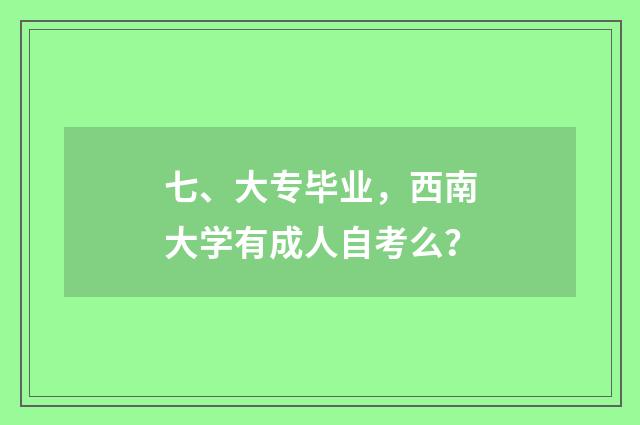 七、大专毕业,西南大学有成人自考么?