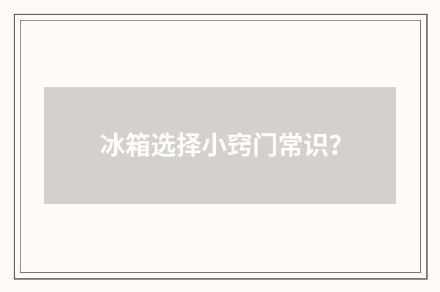 冰箱选择小窍门常识?