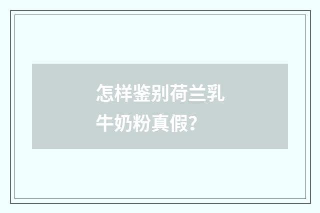 怎样鉴别荷兰乳牛奶粉真假?