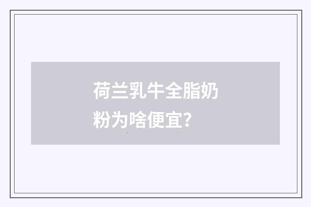 荷兰乳牛全脂奶粉为啥便宜?