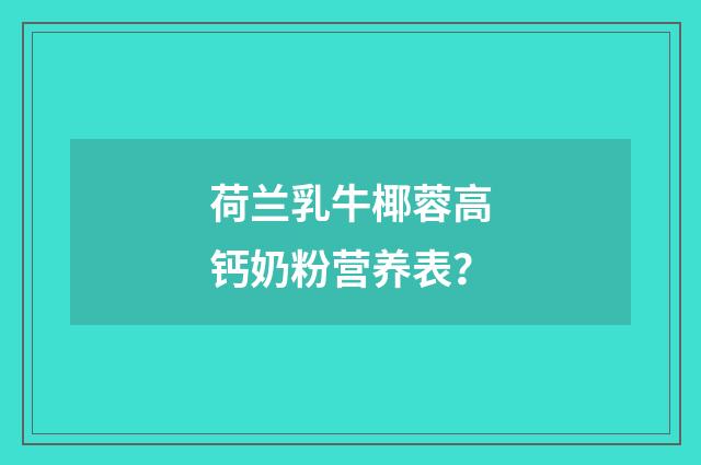 荷兰乳牛椰蓉高钙奶粉营养表？