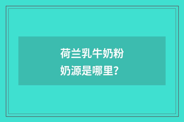 荷兰乳牛奶粉奶源是哪里?