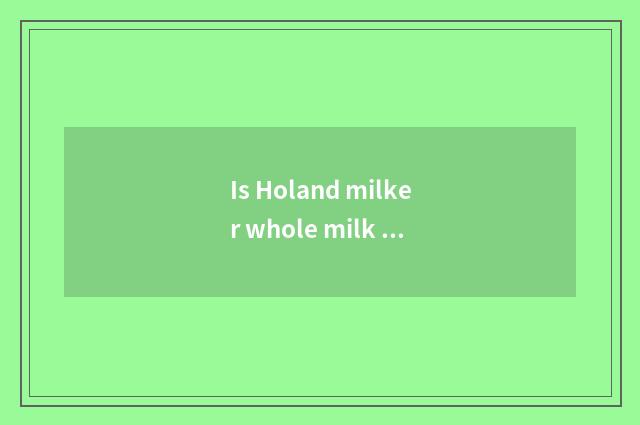 Is Holand milker whole milk powder what petty gain?