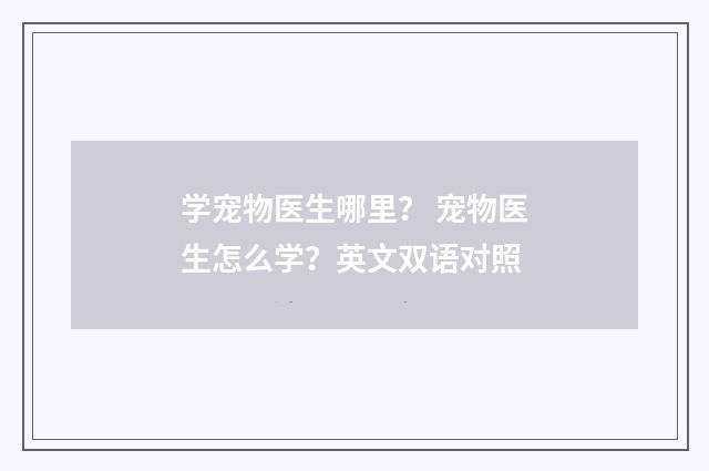 学宠物医生哪里？ 宠物医生怎么学？英文双语对照