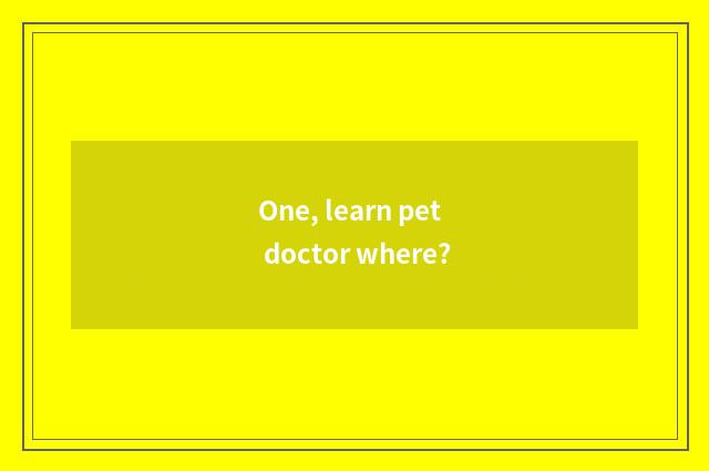 One, learn pet doctor where?
