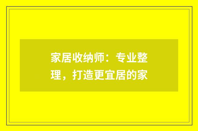 家居收纳师:专业整理,打造更宜居的家