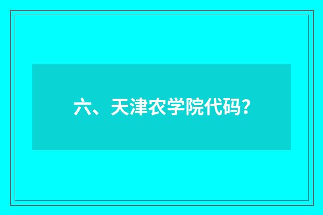 六、天津农学院代码？
