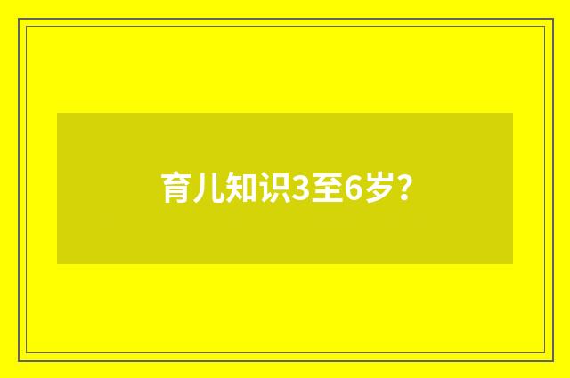 育儿知识3至6岁？