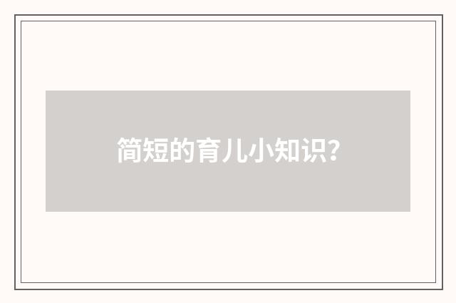 简短的育儿小知识？