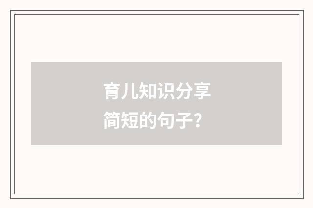 育儿知识分享简短的句子?