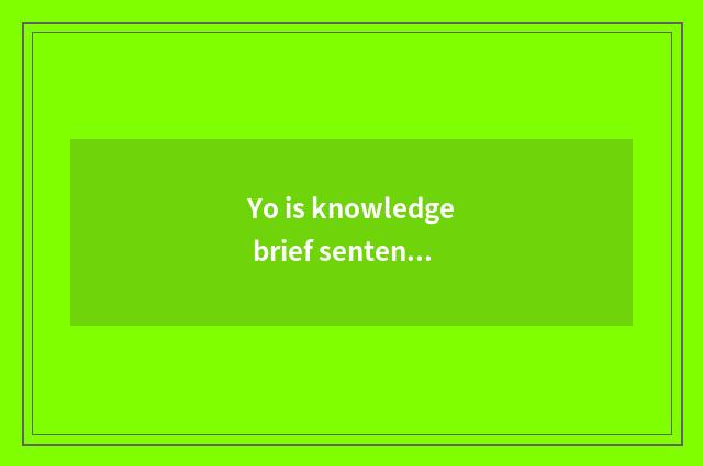 Yo is knowledge brief sentence?