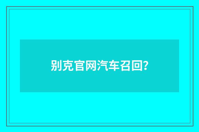 别克官网汽车召回?