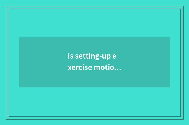 Is setting-up exercise motion there is oxygen?