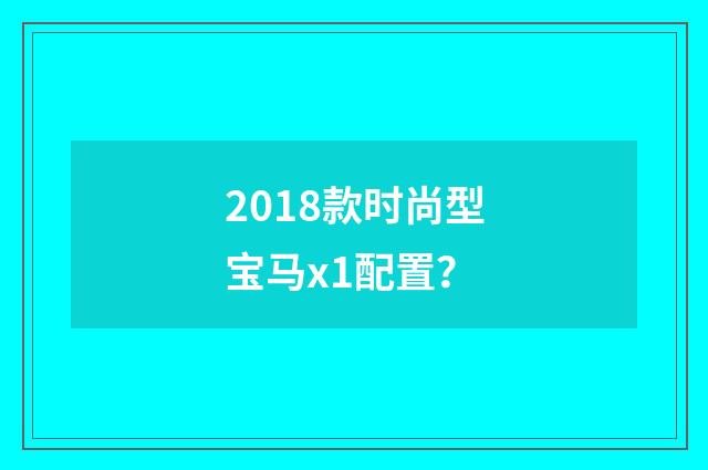 2018款时尚型宝马x1配置?