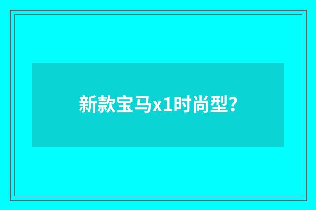 新款宝马x1时尚型？
