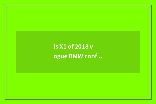 Is X1 of 2018 vogue BMW configured?