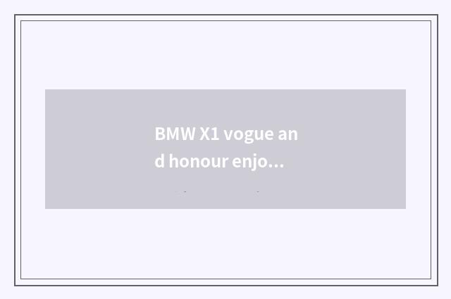 BMW X1 vogue and honour enjoy model distinction?