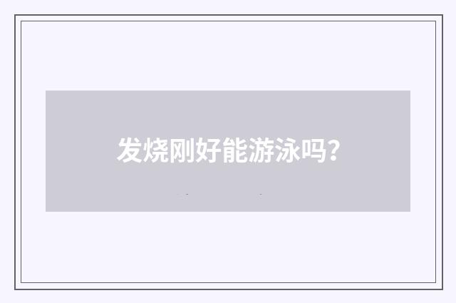 发烧刚好能游泳吗？