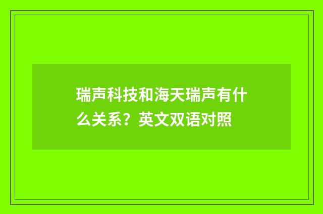 瑞声科技和海天瑞声有什么关系？英文双语对照