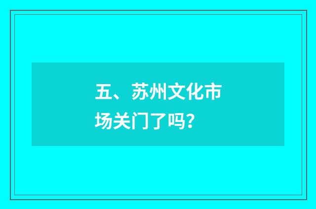 五、苏州文化市场关门了吗?