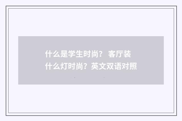 什么是学生时尚? 客厅装什么灯时尚?英文双语对照