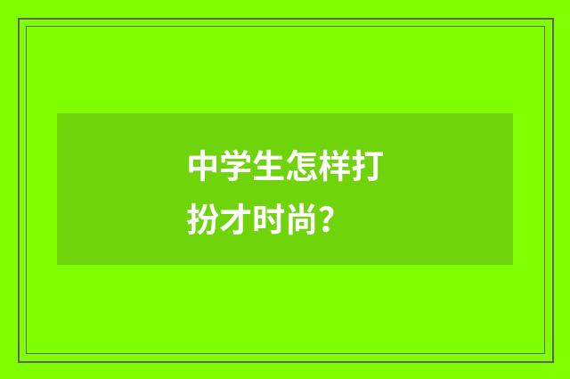 中学生怎样打扮才时尚?