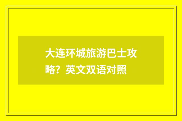 大连环城旅游巴士攻略?英文双语对照