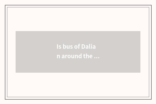 Is bus of Dalian around the city worth to sit?
