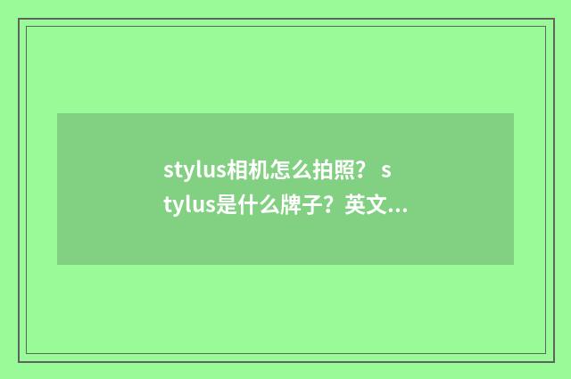stylus相机怎么拍照? stylus是什么牌子?英文双语对照