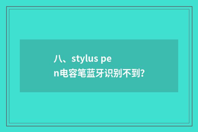 八、stylus pen电容笔蓝牙识别不到？