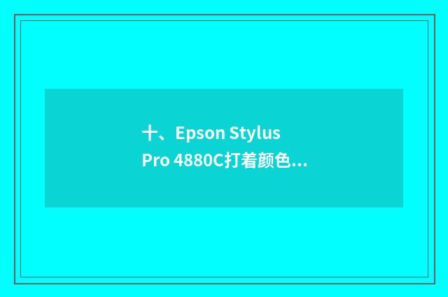 十、Epson Stylus Pro 4880C打着颜色变淡？