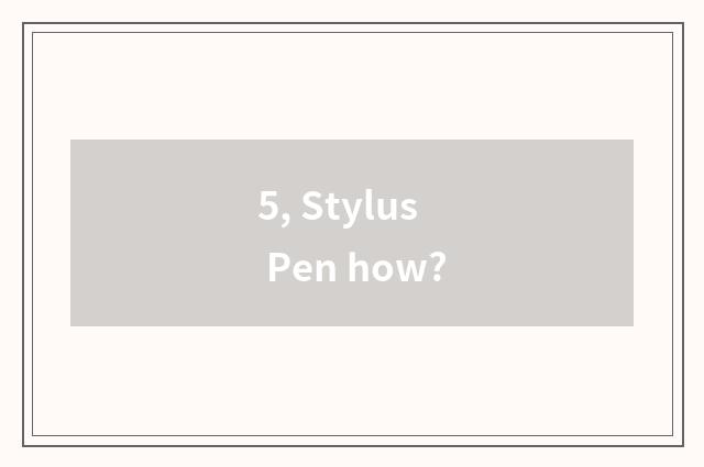 5, Stylus Pen how?